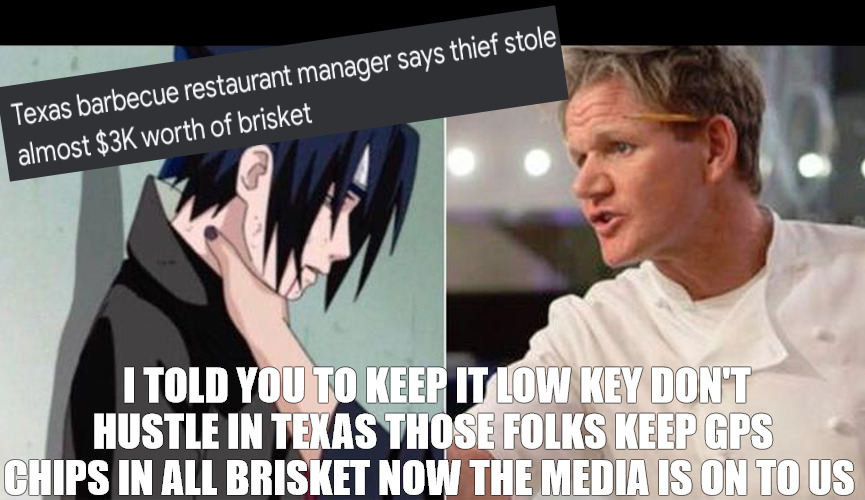 I NEED TO FIND A NEW PART OF MY BRAIN THAT FUNCTION CORRECTLY! | I TOLD YOU TO KEEP IT LOW KEY DON'T HUSTLE IN TEXAS THOSE FOLKS KEEP GPS CHIPS IN ALL BRISKET NOW THE MEDIA IS ON TO US | image tagged in gordon ramsey sasuke choke,meme | made w/ Imgflip meme maker