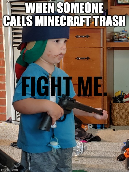 Fight me | WHEN SOMEONE CALLS MINECRAFT TRASH | image tagged in soldier baby | made w/ Imgflip meme maker