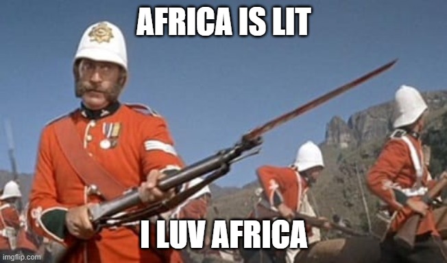 zulu | AFRICA IS LIT; I LUV AFRICA | image tagged in british redcoat | made w/ Imgflip meme maker