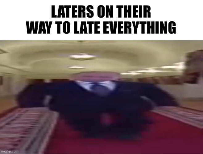 Wide putin | LATERS ON THEIR WAY TO LATE EVERYTHING | made w/ Imgflip meme maker