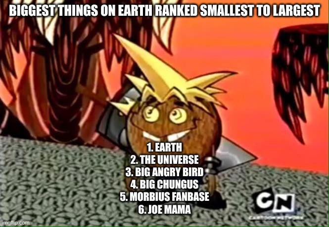 Coconut cloud | BIGGEST THINGS ON EARTH RANKED SMALLEST TO LARGEST; 1. EARTH
2. THE UNIVERSE
3. BIG ANGRY BIRD
4. BIG CHUNGUS
5. MORBIUS FANBASE
6. JOE MAMA | image tagged in coconut cloud | made w/ Imgflip meme maker