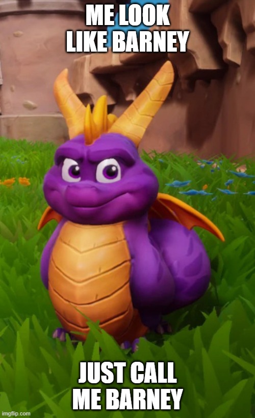 Fat Spyro | ME LOOK LIKE BARNEY; JUST CALL ME BARNEY | image tagged in fat spyro | made w/ Imgflip meme maker