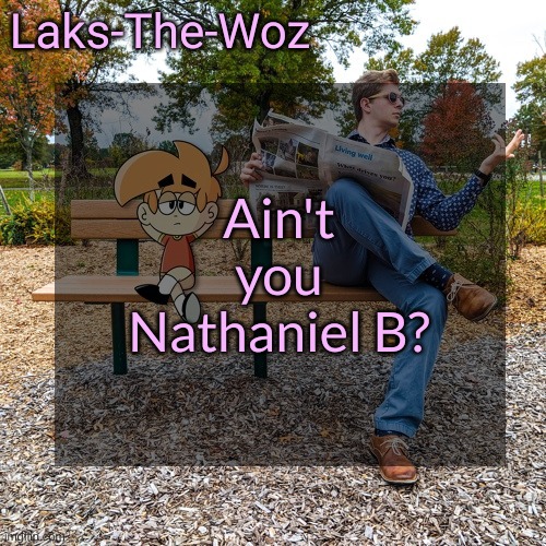 (Mod note: DID SOMEONE SAY NATHANIEL B?!?!?!?) | Ain't you Nathaniel B? | image tagged in ls mark template | made w/ Imgflip meme maker