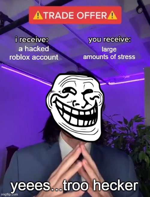 Trade Offer |  a hacked roblox account; large amounts of stress; yeees...troo hecker | image tagged in trade offer | made w/ Imgflip meme maker