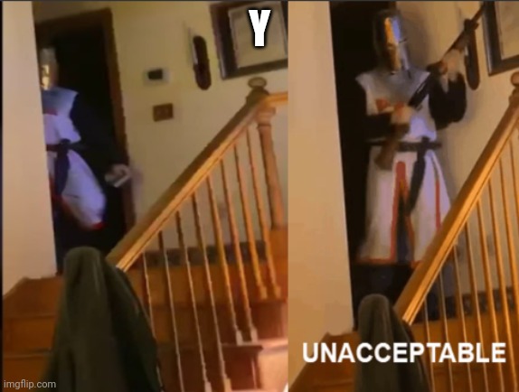 Unacceptable | Y | image tagged in unacceptable | made w/ Imgflip meme maker