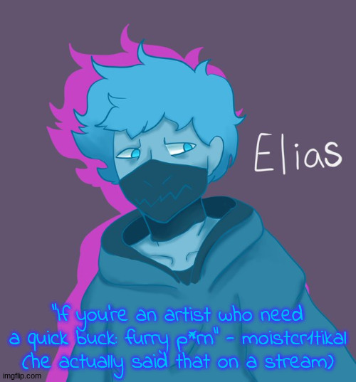 Elias as a human | "If you're an artist who need a quick buck: furry p*rn" - moistcr1tikal (he actually said that on a stream) | image tagged in elias as a human | made w/ Imgflip meme maker