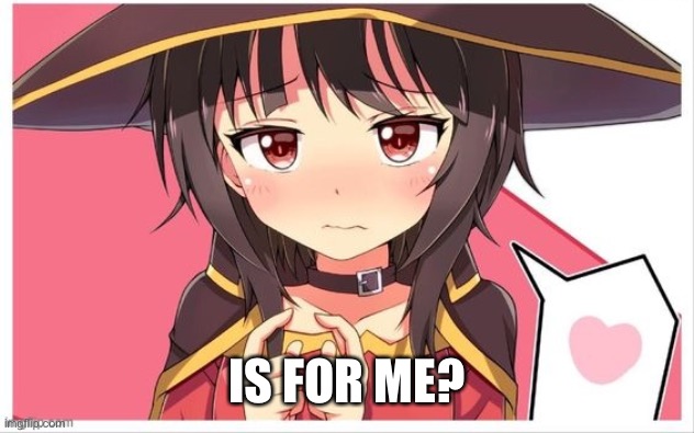 Megumin Loves You | IS FOR ME? | image tagged in megumin loves you | made w/ Imgflip meme maker