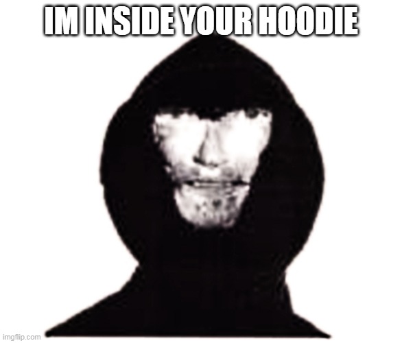 Intruder | IM INSIDE YOUR HOODIE | image tagged in intruder | made w/ Imgflip meme maker