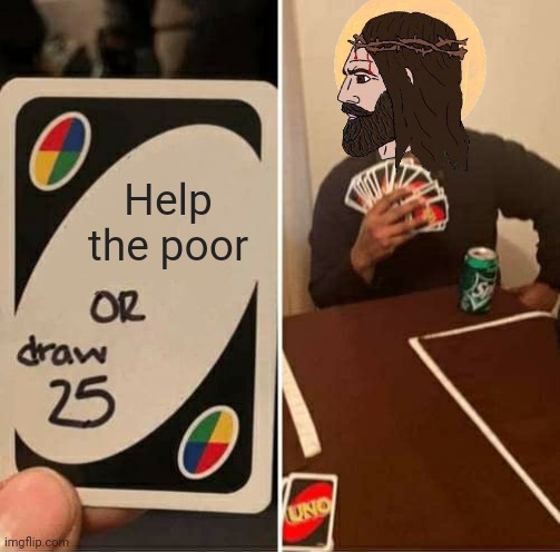 UNO Draw 25 Cards Meme | Help the poor | image tagged in memes,uno draw 25 cards | made w/ Imgflip meme maker
