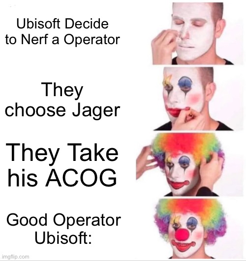 Why Ubisoft | Ubisoft Decide to Nerf a Operator; They choose Jager; They Take his ACOG; Good Operator
Ubisoft: | image tagged in memes,clown applying makeup | made w/ Imgflip meme maker