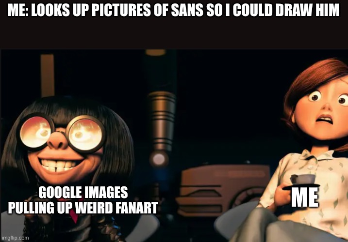 Don’t look up pictures of sans | ME: LOOKS UP PICTURES OF SANS SO I COULD DRAW HIM; ME; GOOGLE IMAGES PULLING UP WEIRD FANART | image tagged in edna mode and ms incredible | made w/ Imgflip meme maker