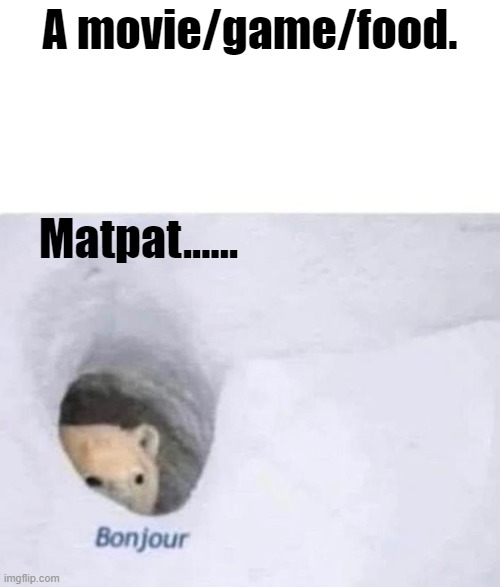 Matpat OwO | A movie/game/food. Matpat...... | image tagged in bonjour | made w/ Imgflip meme maker