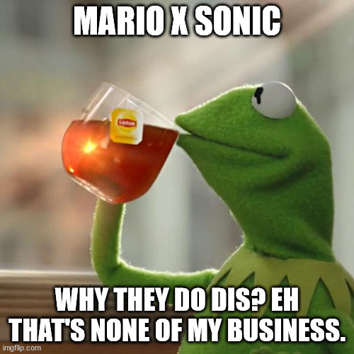 why is mario x sonic a thing? | MARIO X SONIC; WHY THEY DO DIS? EH THAT'S NONE OF MY BUSINESS. | image tagged in memes,but that's none of my business,kermit the frog,sonic the hedgehog,mario | made w/ Imgflip meme maker