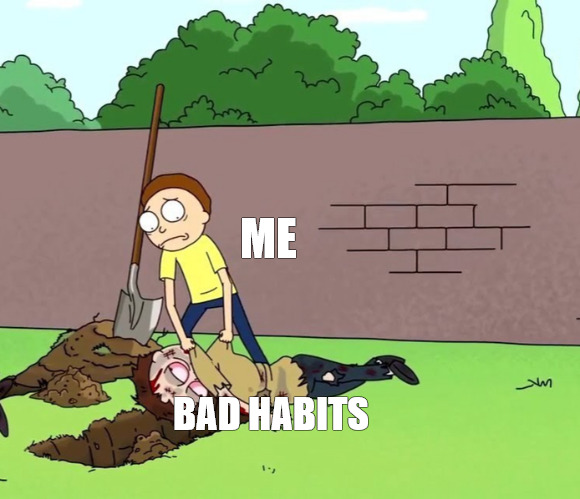 I'M JUST WARMING UP FOR NEW YEARS! | ME; BAD HABITS | image tagged in morty with his dead body,meme | made w/ Imgflip meme maker