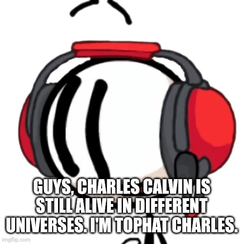 Charles transparent | GUYS, CHARLES CALVIN IS STILL ALIVE IN DIFFERENT UNIVERSES. I'M TOPHAT CHARLES. | image tagged in charles transparent | made w/ Imgflip meme maker