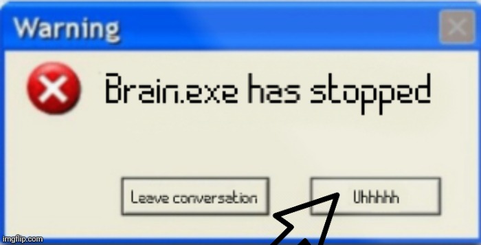 Brain.exe has stopped | image tagged in brain exe has stopped | made w/ Imgflip meme maker
