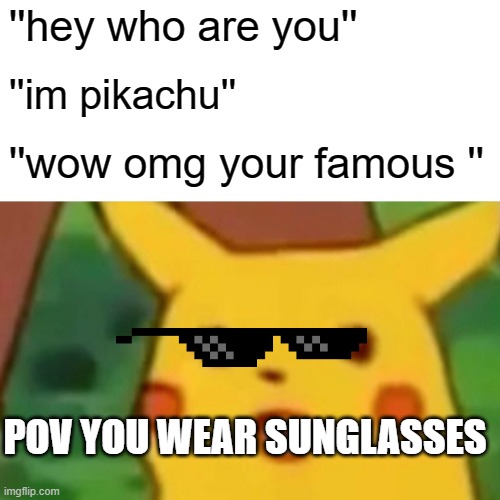 Surprised Pikachu Meme | ''hey who are you''; ''im pikachu''; ''wow omg your famous ''; POV YOU WEAR SUNGLASSES | image tagged in memes,surprised pikachu | made w/ Imgflip meme maker