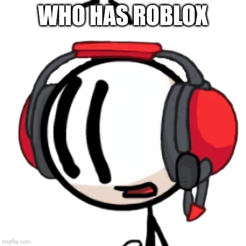 Charles transparent | WHO HAS ROBLOX | image tagged in charles transparent | made w/ Imgflip meme maker