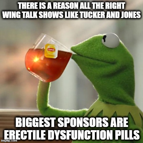 But That's None Of My Business | THERE IS A REASON ALL THE RIGHT WING TALK SHOWS LIKE TUCKER AND JONES; BIGGEST SPONSORS ARE ERECTILE DYSFUNCTION PILLS | image tagged in memes,but that's none of my business,politics,snowflakes,maga,lock him up | made w/ Imgflip meme maker