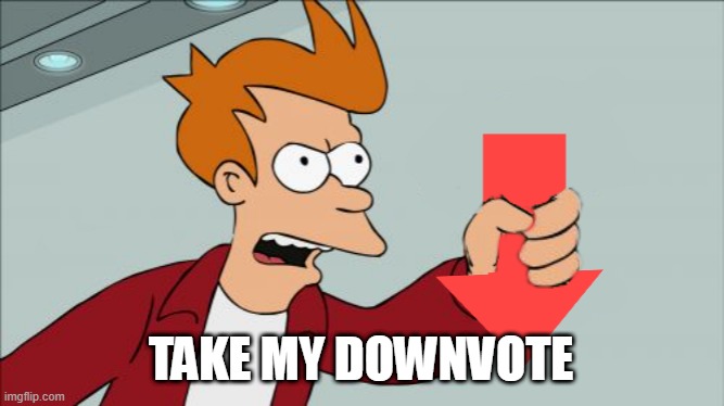 Shut Up and Take My Downvote | TAKE MY DOWNVOTE | image tagged in shut up and take my downvote | made w/ Imgflip meme maker