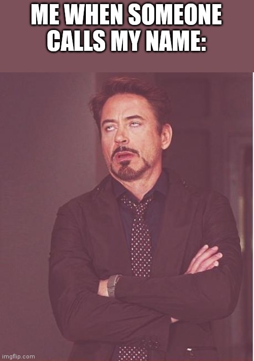 Lol | ME WHEN SOMEONE CALLS MY NAME: | image tagged in memes,face you make robert downey jr | made w/ Imgflip meme maker