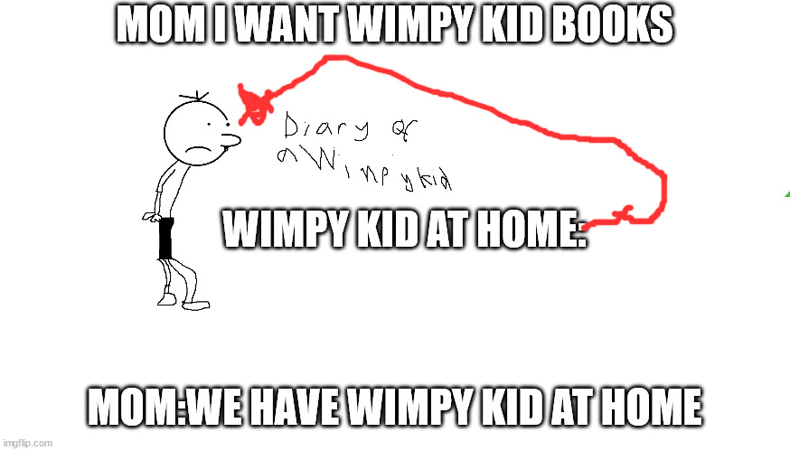 greg heffley | MOM I WANT WIMPY KID BOOKS; WIMPY KID AT HOME:; MOM:WE HAVE WIMPY KID AT HOME | image tagged in greg heffley | made w/ Imgflip meme maker
