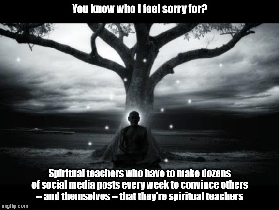 Spiritual Teacher Overposting | image tagged in guru,spirituality,facebook,self delusion | made w/ Imgflip meme maker