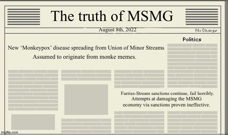 The truth of MSMG | August 8th, 2022; New ‘Monkeypox’ disease spreading from Union of Minor Streams; Assumed to originate from monke memes. Furries-Stream sanctions continue, fail horribly. Attempts at damaging the MSMG economy via sanctions proven ineffective. | image tagged in the truth of msmg | made w/ Imgflip meme maker