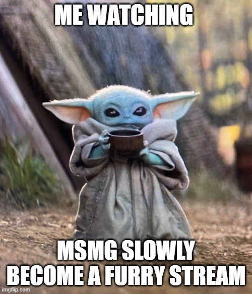 not saying there bad, just appears to be a LOT more furry posts than last week | ME WATCHING; MSMG SLOWLY BECOME A FURRY STREAM | image tagged in baby yoda drinking tea | made w/ Imgflip meme maker