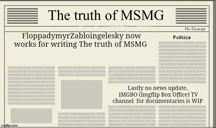 The truth of MSMG | FloppadymyrZabloingelesky now works for writing The truth of MSMG; Lastly no news update,  IMGBO (Imgflip Box Office) TV channel  for documentaries is WIP | image tagged in the truth of msmg | made w/ Imgflip meme maker