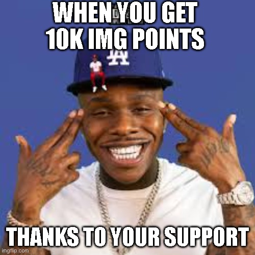 DABABY LETTSS GOO | WHEN YOU GET 10K IMG POINTS; THANKS TO YOUR SUPPORT | image tagged in dababy lettss goo | made w/ Imgflip meme maker