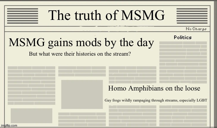 The truth of MSMG | MSMG gains mods by the day; But what were their histories on the stream? Homo Amphibians on the loose; Gay frogs wildly rampaging through streams, especially LGBT | image tagged in the truth of msmg | made w/ Imgflip meme maker