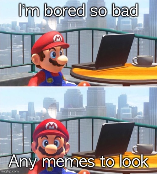 Mario looks at computer | I’m bored so bad; Any memes to look | image tagged in mario looks at computer | made w/ Imgflip meme maker