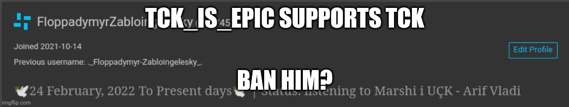 FloppadymyrZabloingelesky Is UÇK confirmed??!?!! | TCK_IS_EPIC SUPPORTS TCK; BAN HIM? | image tagged in floppadymyrzabloingelesky is u k confirmed | made w/ Imgflip meme maker