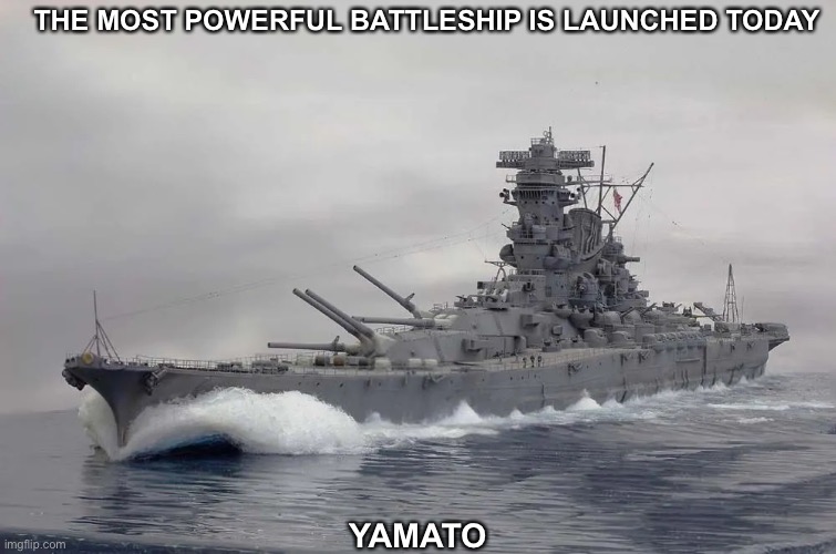 THE MOST POWERFUL BATTLESHIP IS LAUNCHED TODAY; YAMATO | image tagged in yamato,anniversary,launch | made w/ Imgflip meme maker