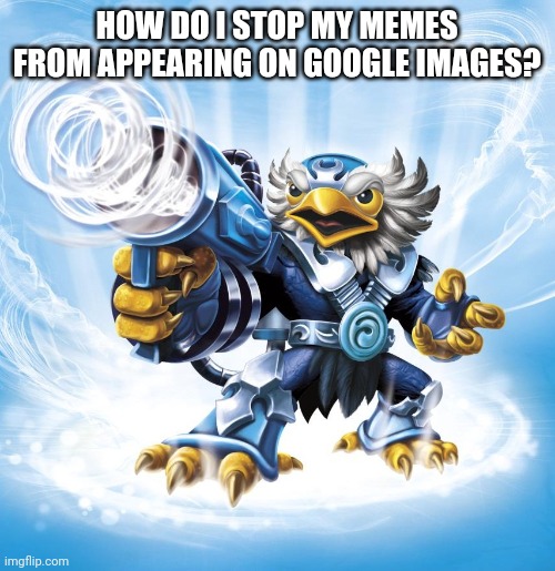 Jet-Vac | HOW DO I STOP MY MEMES FROM APPEARING ON GOOGLE IMAGES? | image tagged in jet-vac | made w/ Imgflip meme maker