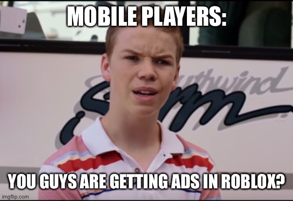 You Guys are Getting Paid | MOBILE PLAYERS: YOU GUYS ARE GETTING ADS IN ROBLOX? | image tagged in you guys are getting paid | made w/ Imgflip meme maker