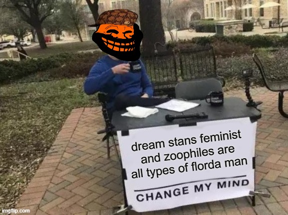starve giving facts | dream stans feminist and zoophiles are all types of florda man | image tagged in memes,change my mind | made w/ Imgflip meme maker