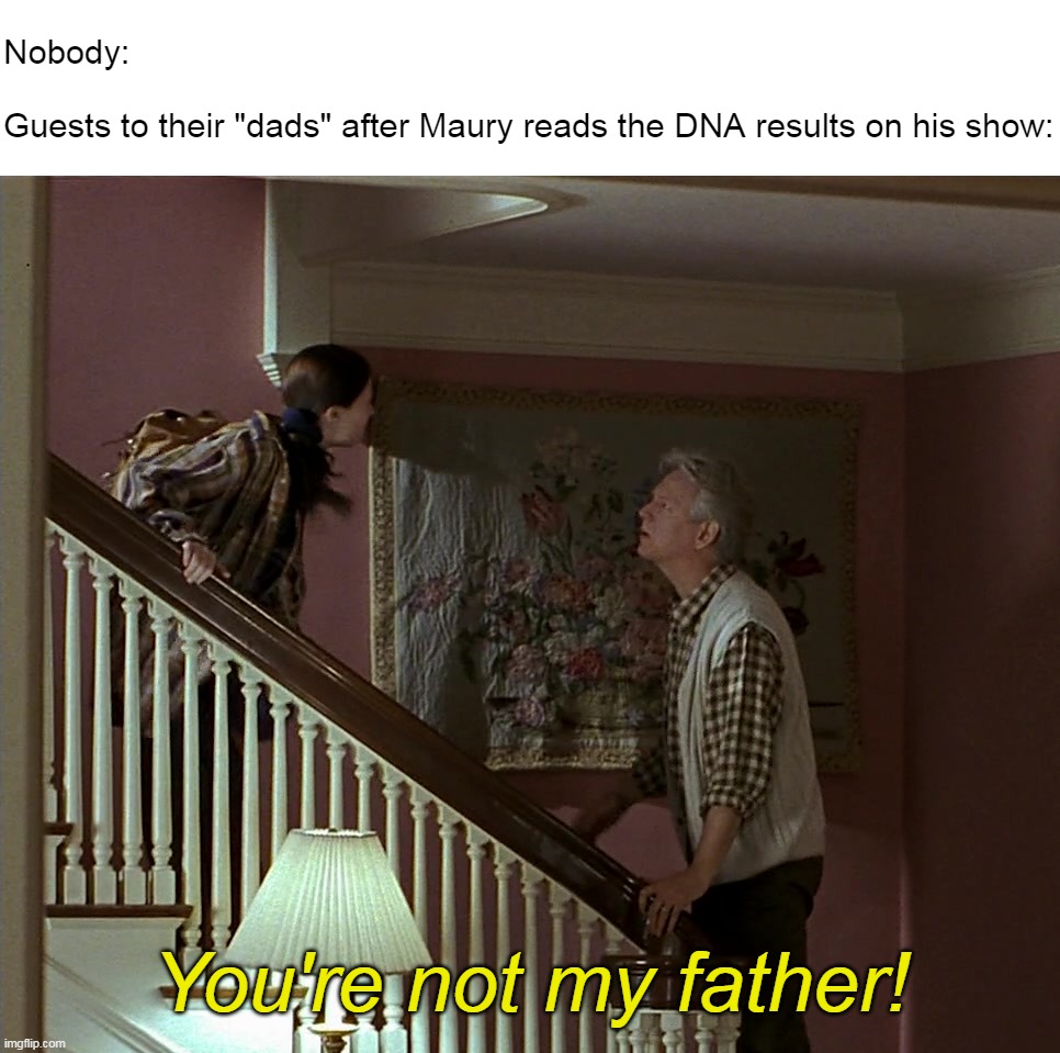Determined That Was All a Lie | Nobody:
 
Guests to their "dads" after Maury reads the DNA results on his show:; You're not my father! | image tagged in meme,memes,humor,maury | made w/ Imgflip meme maker