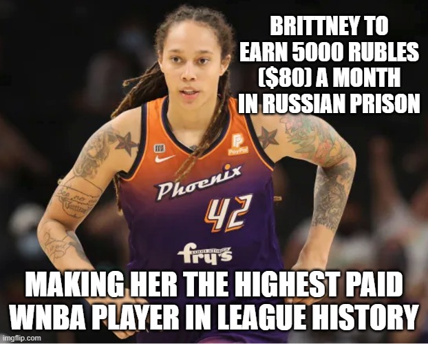 Congrats to Brittney on her new contract | BRITTNEY TO EARN 5000 RUBLES ($80) A MONTH IN RUSSIAN PRISON; MAKING HER THE HIGHEST PAID WNBA PLAYER IN LEAGUE HISTORY | image tagged in brittney griner | made w/ Imgflip meme maker