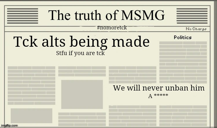 The truth of MSMG | #nomoretck; Tck alts being made; Stfu if you are tck; We will never unban him; A ***** | image tagged in the truth of msmg | made w/ Imgflip meme maker