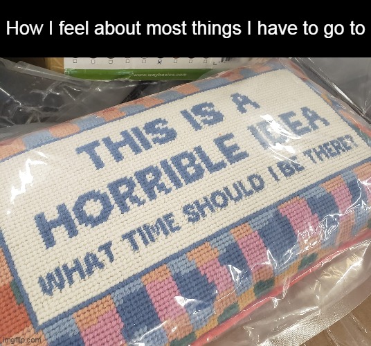 How I feel about most things I have to go to | image tagged in meme,memes,humor,relatable | made w/ Imgflip meme maker