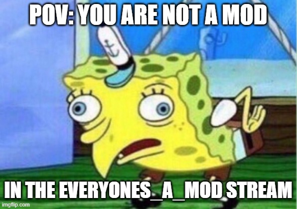 Mocking Spongebob Meme | POV: YOU ARE NOT A MOD; IN THE EVERYONES_A_MOD STREAM | image tagged in memes,mocking spongebob | made w/ Imgflip meme maker