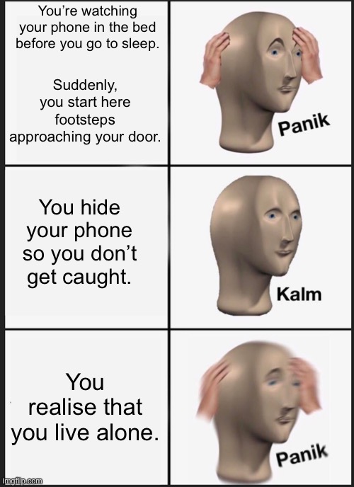 Panik Kalm Panik | You’re watching your phone in the bed before you go to sleep. Suddenly, you start here footsteps approaching your door. You hide your phone so you don’t get caught. You realise that you live alone. | image tagged in memes,panik kalm panik | made w/ Imgflip meme maker