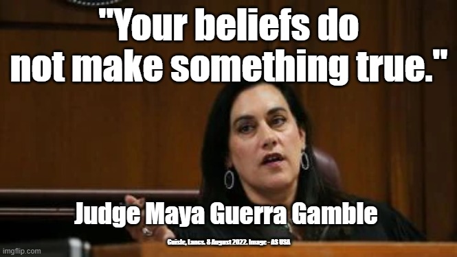 "Your beliefs do not make something true."; Judge Maya Guerra Gamble; Cuisle, Lancs. 8 August 2022. Image - AS USA | made w/ Imgflip meme maker