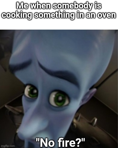 Megamind peeking | Me when somebody is cooking something in an oven; "No fire?" | image tagged in megamind peeking | made w/ Imgflip meme maker