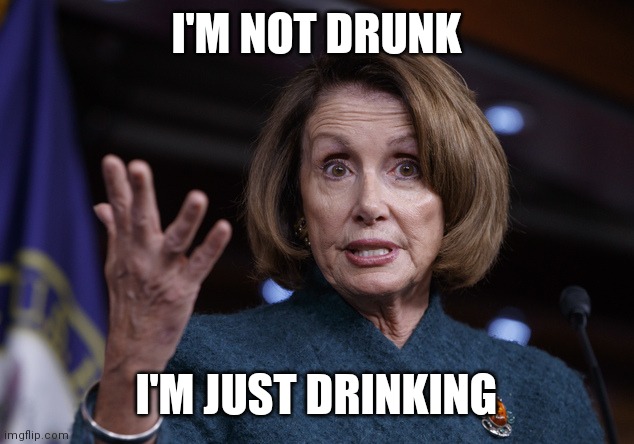 Good old Nancy Pelosi | I'M NOT DRUNK I'M JUST DRINKING | image tagged in good old nancy pelosi | made w/ Imgflip meme maker