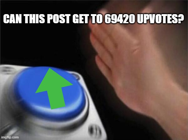 . | CAN THIS POST GET TO 69420 UPVOTES? | image tagged in memes,blank nut button | made w/ Imgflip meme maker