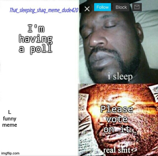 that_sleeping_shaq_meme_dude420 annoucement | I'm having a poll; Please vote on it | image tagged in that_sleeping_shaq_meme_dude420 annoucement | made w/ Imgflip meme maker