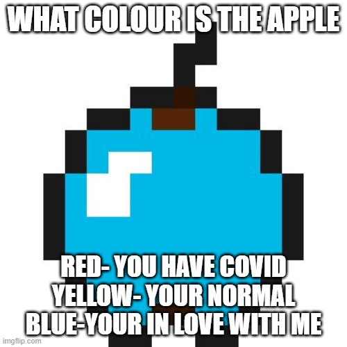 blue apple | WHAT COLOUR IS THE APPLE; RED- YOU HAVE COVID
YELLOW- YOUR NORMAL
BLUE-YOUR IN LOVE WITH ME | image tagged in blue apple | made w/ Imgflip meme maker